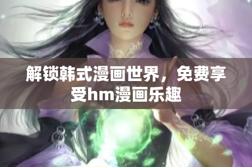 解锁韩式漫画世界，免费享受hm漫画乐趣