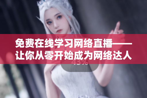 免费在线学习网络直播——让你从零开始成为网络达人！