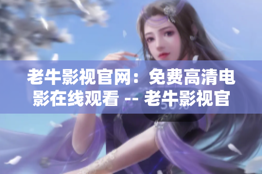 老牛影视官网：免费高清电影在线观看 -- 老牛影视官网：高清电影在线免费观看