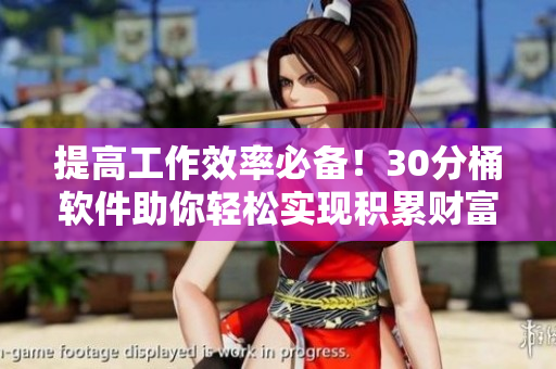 提高工作效率必备！30分桶软件助你轻松实现积累财富