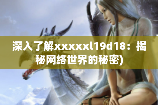 深入了解xxxxxl19d18：揭秘网络世界的秘密)