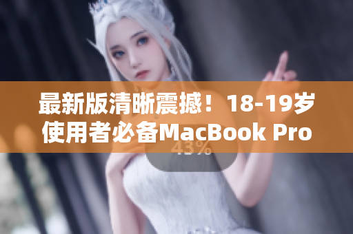 最新版清晰震撼！18-19岁使用者必备MacBook Pro