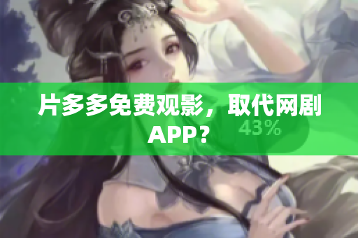 片多多免费观影，取代网剧APP？