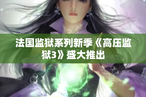 法国监狱系列新季《高压监狱3》盛大推出