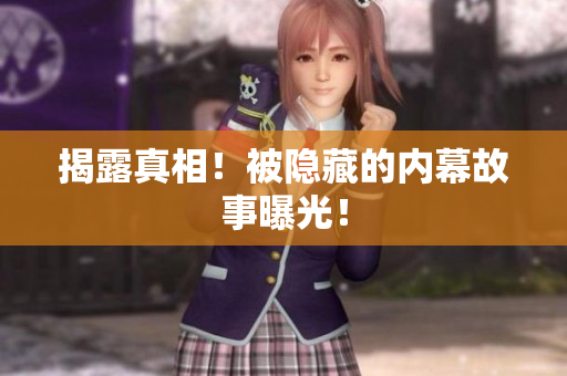 揭露真相！被隐藏的内幕故事曝光！