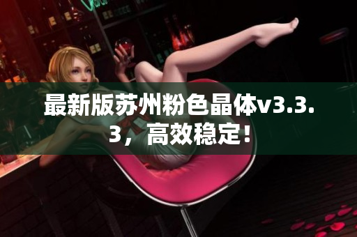 最新版苏州粉色晶体v3.3.3，高效稳定！