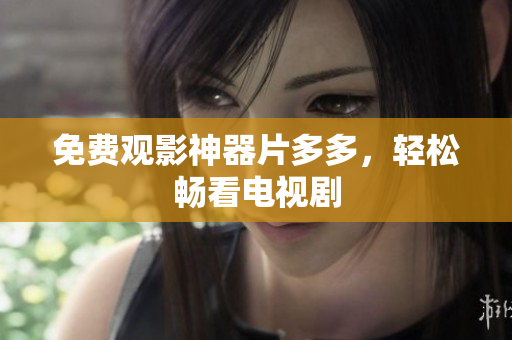 免费观影神器片多多，轻松畅看电视剧