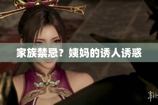 家族禁忌？姨妈的诱人诱惑