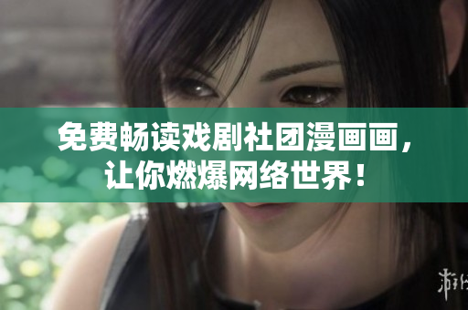 免费畅读戏剧社团漫画画，让你燃爆网络世界！