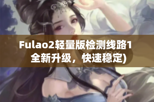 Fulao2轻量版检测线路1  全新升级，快速稳定)