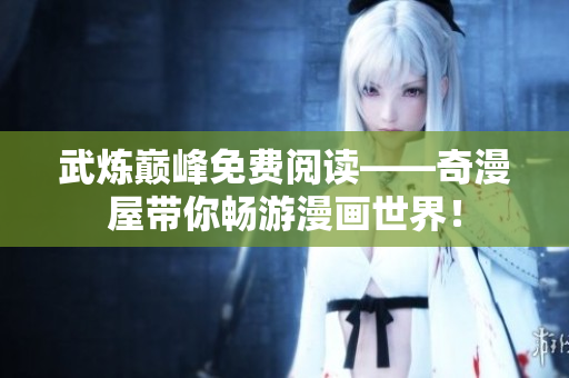 武炼巅峰免费阅读——奇漫屋带你畅游漫画世界！