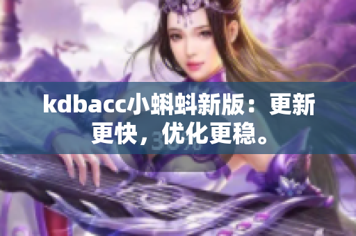 kdbacc小蝌蚪新版：更新更快，优化更稳。