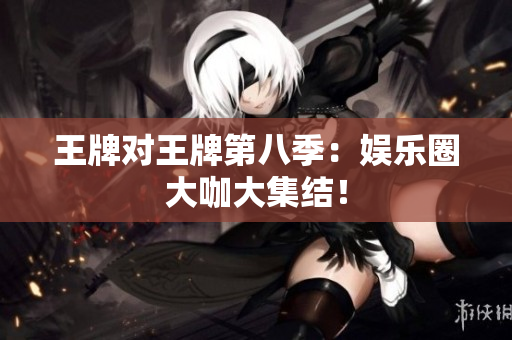 王牌对王牌第八季：娱乐圈大咖大集结！