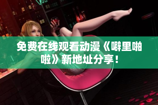 免费在线观看动漫《噼里啪啦》新地址分享！