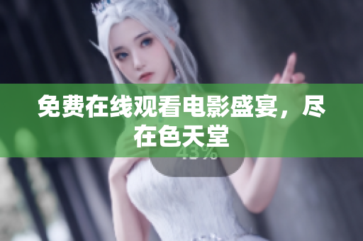 免费在线观看电影盛宴，尽在色天堂