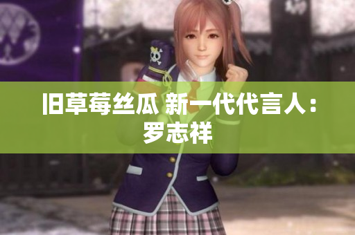 旧草莓丝瓜 新一代代言人：罗志祥