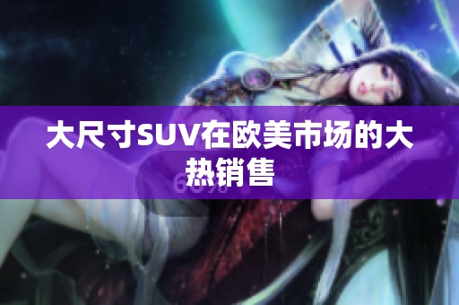 大尺寸SUV在欧美市场的大热销售