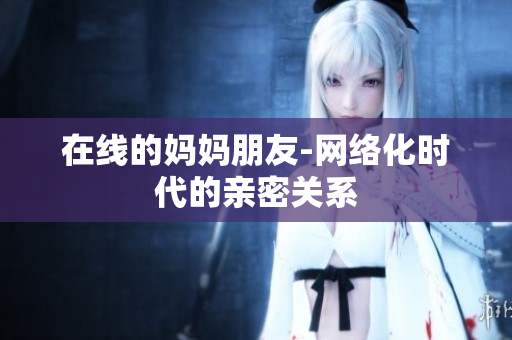 在线的妈妈朋友-网络化时代的亲密关系