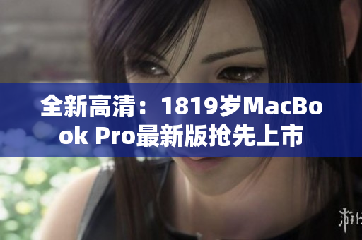 全新高清：1819岁MacBook Pro最新版抢先上市