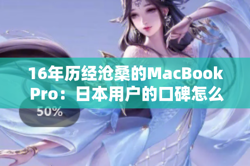 16年历经沧桑的MacBook Pro：日本用户的口碑怎么样？