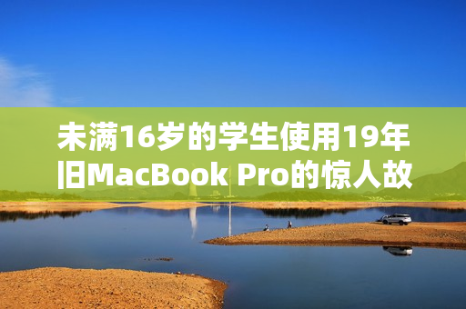 未满16岁的学生使用19年旧MacBook Pro的惊人故事