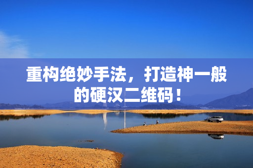 重构绝妙手法，打造神一般的硬汉二维码！