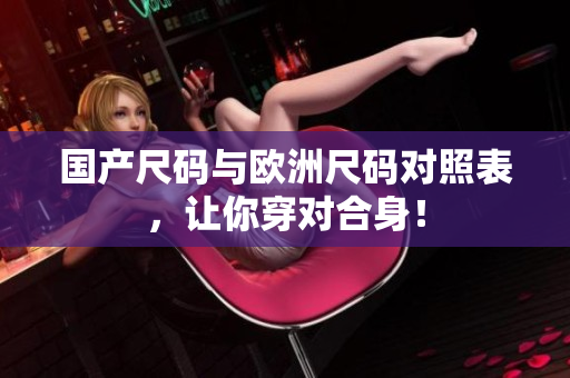 国产尺码与欧洲尺码对照表，让你穿对合身！