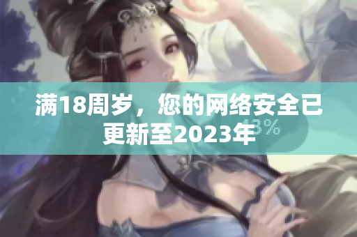 满18周岁，您的网络安全已更新至2023年