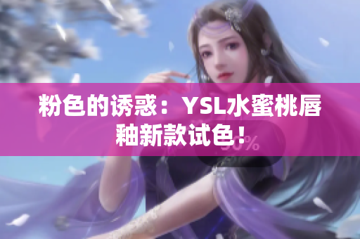 粉色的诱惑：YSL水蜜桃唇釉新款试色！