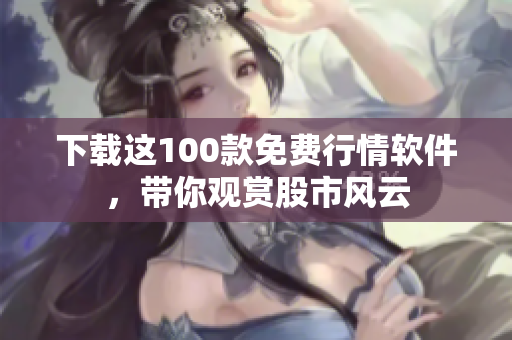 下载这100款免费行情软件，带你观赏股市风云