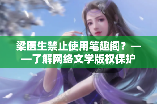 梁医生禁止使用笔趣阁？——了解网络文学版权保护