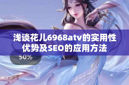 浅谈花儿6968atv的实用性优势及SEO的应用方法