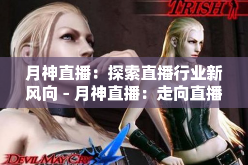 月神直播：探索直播行业新风向 - 月神直播：走向直播行业新趋势