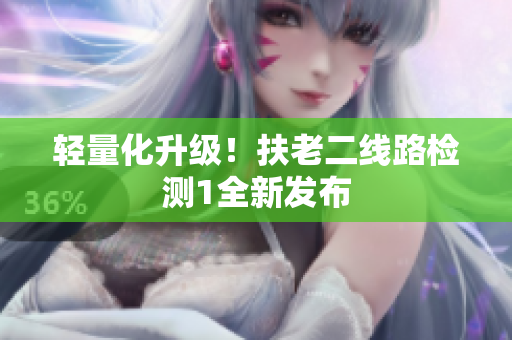 轻量化升级！扶老二线路检测1全新发布