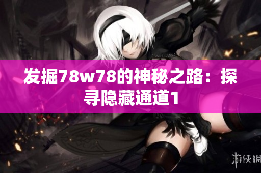 发掘78w78的神秘之路：探寻隐藏通道1