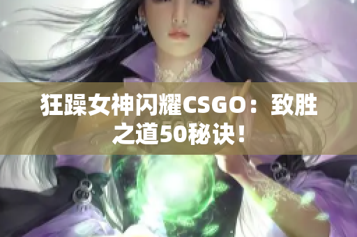 狂躁女神闪耀CSGO：致胜之道50秘诀！