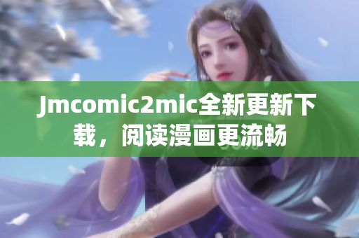 Jmcomic2mic全新更新下载，阅读漫画更流畅