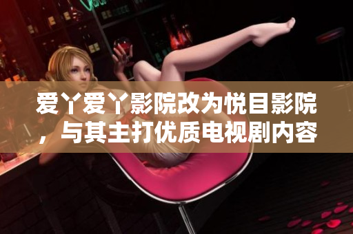 爱丫爱丫影院改为悦目影院，与其主打优质电视剧内容相得益彰。