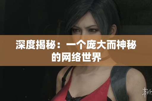 深度揭秘：一个庞大而神秘的网络世界
