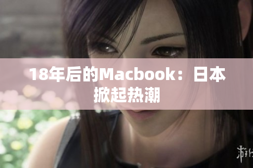 18年后的Macbook：日本掀起热潮