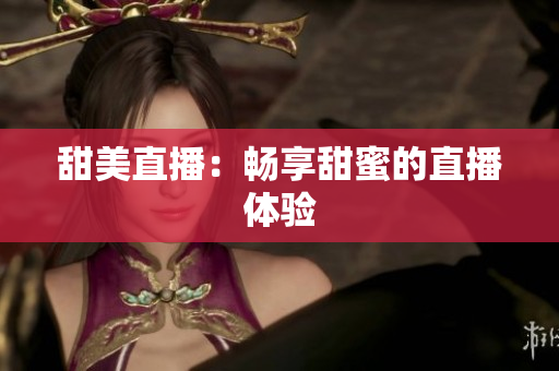 甜美直播：畅享甜蜜的直播体验