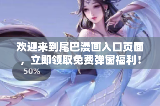 欢迎来到尾巴漫画入口页面，立即领取免费弹窗福利！