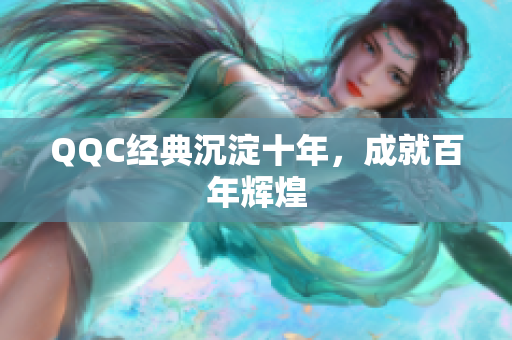 QQC经典沉淀十年，成就百年辉煌