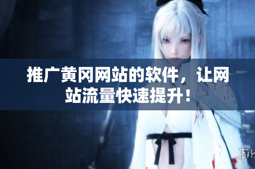 推广黄冈网站的软件，让网站流量快速提升！