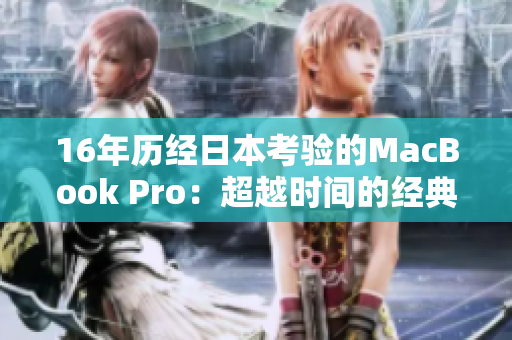 16年历经日本考验的MacBook Pro：超越时间的经典