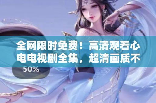 全网限时免费！高清观看心电电视剧全集，超清画质不卡顿