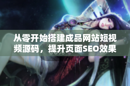 从零开始搭建成品网站短视频源码，提升页面SEO效果