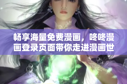 畅享海量免费漫画，咚咚漫画登录页面带你走进漫画世界
