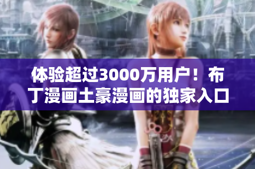 体验超过3000万用户！布丁漫画土豪漫画的独家入口