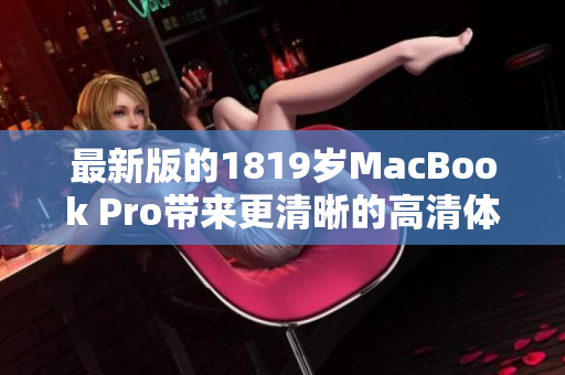 最新版的1819岁MacBook Pro带来更清晰的高清体验